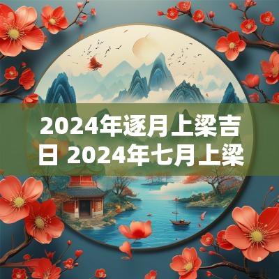 2025年逐月上梁吉日 2025年七月上梁吉日