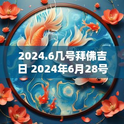 2025.6几号拜佛吉日 2025年6月28号是吉日吗