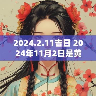 2025.2.11吉日 2025年11月2日是黄道吉日吗本文将探讨2025年2月11日的选择,作为选择吉日的好时机,特别是在重要活动和传统习俗方面的影响。 2025.2.11吉日 2025年11月2日是黄道吉日吗本文将探讨2025年2月11日的选择,作为选择吉日的好时机,特别是在重要活动和传统习俗方面的影响。