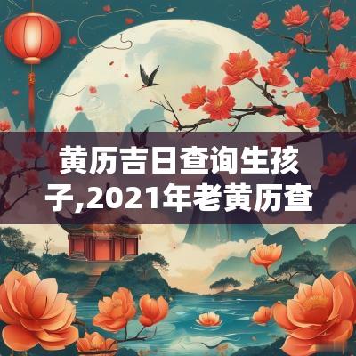 黄历吉日查询生孩子,2025年老黄历查吉日查询