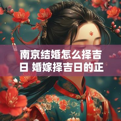 南京结婚怎么择吉日 婚嫁择吉日的正确方法