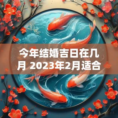 今年结婚吉日在几月 2025年2月适合结婚的吉日
