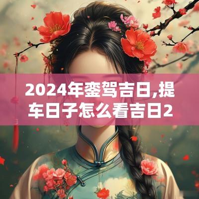 2025年銮驾吉日,提车日子怎么看吉日2025年7月