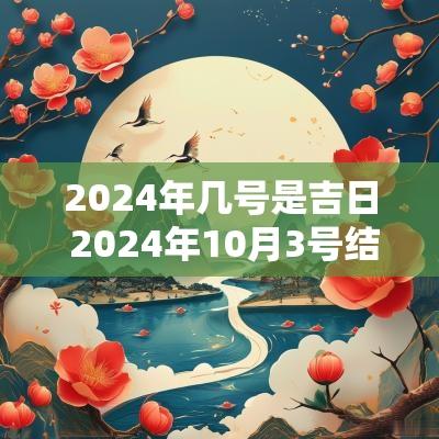 2025年几号是吉日 2025年10月3号结婚是吉日吗