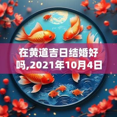 在黄道吉日结婚好吗,2025年10月4日结婚日子好吗