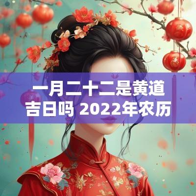 一月二十二是黄道吉日吗 2025年农历七月二十二日是黄道吉日吗