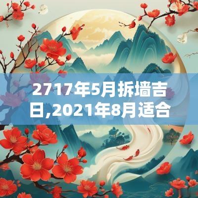 2717年5月拆墙吉日,2025年8月适合拆墙动工的日子