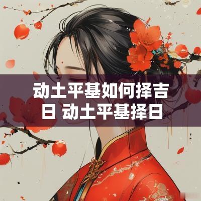动土平基如何择吉日 动土平基择日