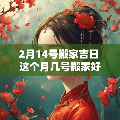 2月14号搬家吉日 这个月几号搬家好啊搬家吉日