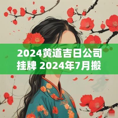 2025黄道吉日公司挂牌 2025年7月搬公司黄道吉日