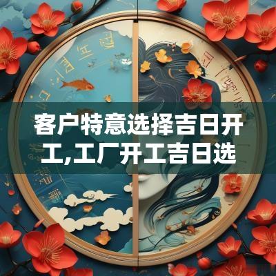 客户特意选择吉日开工,工厂开工吉日选择