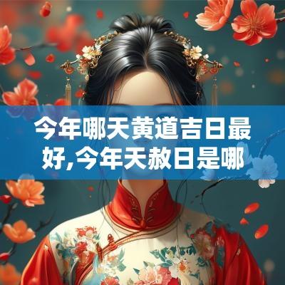 今年哪天黄道吉日最好,今年天赦日是哪几天黄道吉日