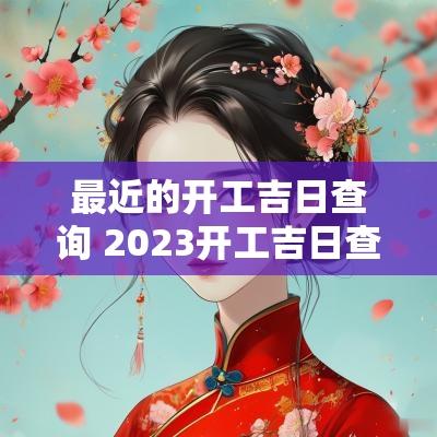 最近的开工吉日查询 2025开工吉日查询表