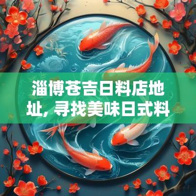 淄博苍吉日料店地址, 寻找美味日式料理的好地方