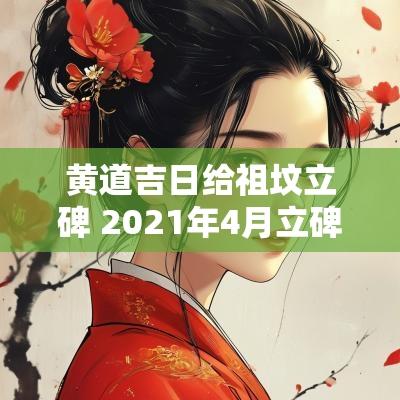 黄道吉日给祖坟立碑 2025年4月立碑黄道吉日一览表