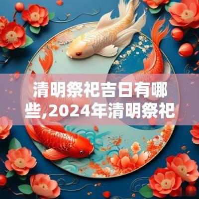 清明祭祀吉日有哪些,2025年清明祭祀吉日