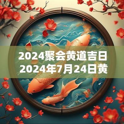 2025聚会黄道吉日 2025年7月24日黄道吉日适合摆生日宴吗?