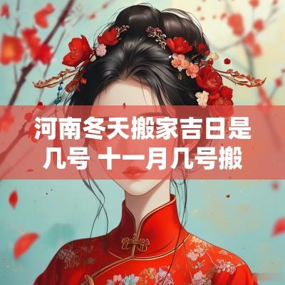 河南冬天搬家吉日是几号 十一月几号搬家好是吉日