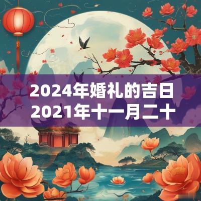 2025年婚礼的吉日 2025年十一月二十一日是结婚吉日吗