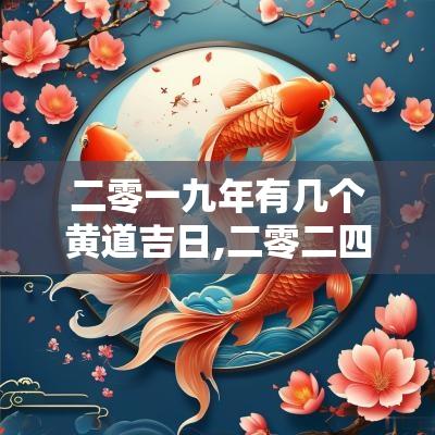 二零一九年有几个黄道吉日,二零二四年农历六月十五是黄道黄道吉日吗