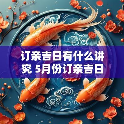 订亲吉日有什么讲究 5月份订亲吉日