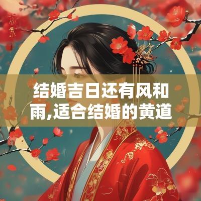 结婚吉日还有风和雨,适合结婚的黄道吉日结婚吉日一览表