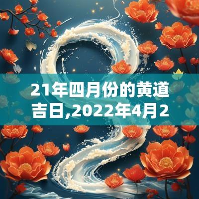 21年四月份的黄道吉日,2025年4月21日黄道吉日查询