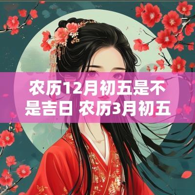 农历12月初五是不是吉日 农历3月初五出生是吉日吗