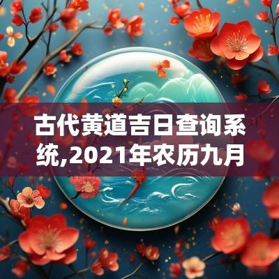 古代黄道吉日查询系统,2025年农历九月黄道吉日有哪几天