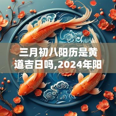 三月初八阳历是黄道吉日吗,2025年阳历9月29日是黄道吉日吗
