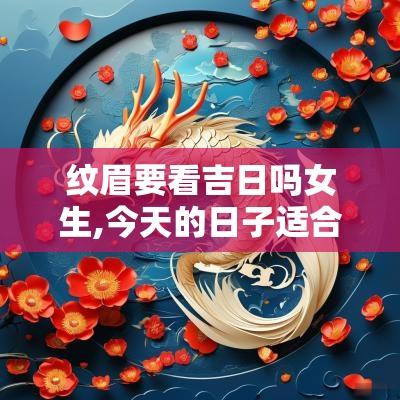 纹眉要看吉日吗女生,今天的日子适合做眉毛吗