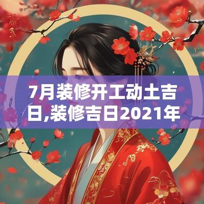 7月装修开工动土吉日,装修吉日2025年7月装修开工吉日