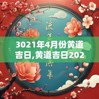 3021年4月份黄道吉日,黄道吉日2025年4月吉日吉时查询