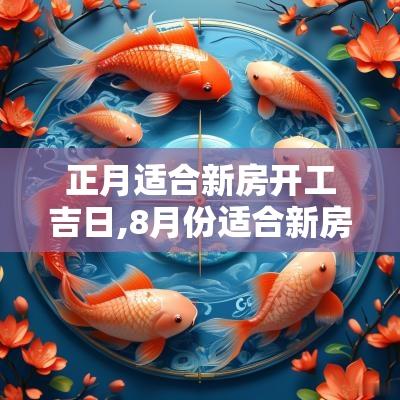正月适合新房开工吉日,8月份适合新房开火的吉日