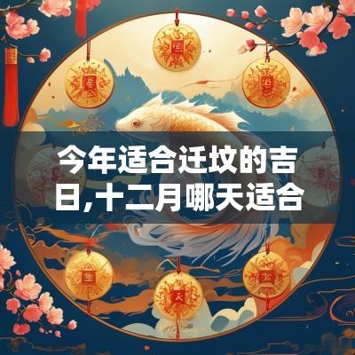 今年适合迁坟的吉日,十二月哪天适合迁坟吉日