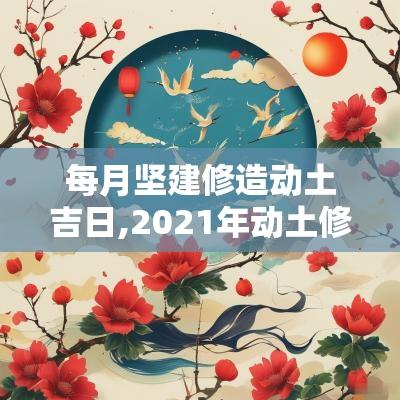 每月坚建修造动土吉日,2025年动土修造吉日吉时