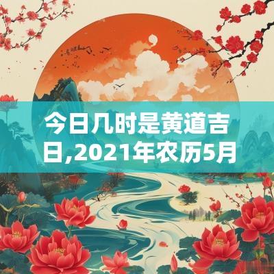 今日几时是黄道吉日,2025年农历5月24日是黄道吉日吗
