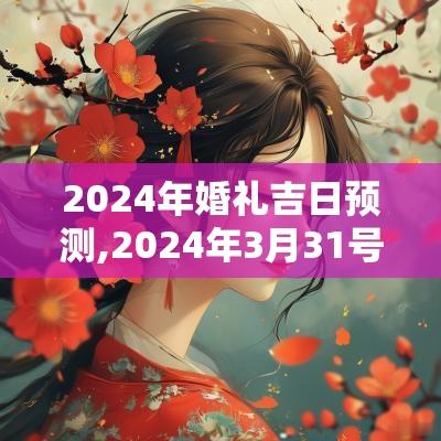 2025年婚礼吉日预测,2025年3月31号是结婚吉日吗