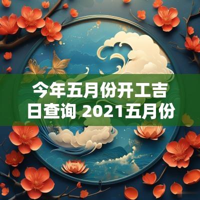 今年五月份开工吉日查询 2025五月份结婚吉日查询