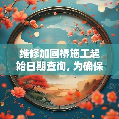 维修加固桥施工起始日期查询, 为确保工程顺利进行
