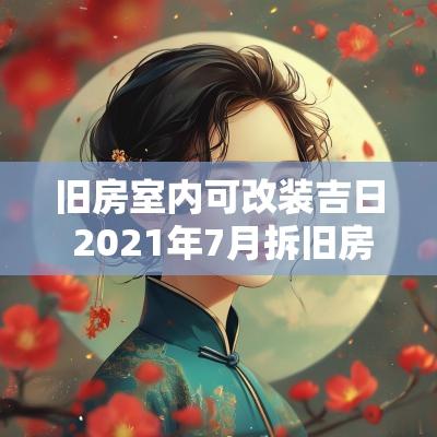 旧房室内可改装吉日 2025年7月拆旧房动土吉日