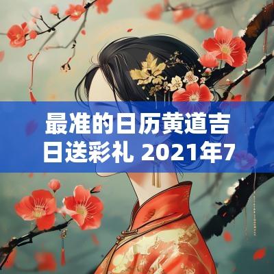最准的日历黄道吉日送彩礼 2025年7月送彩礼黄道吉日