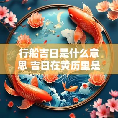 行船吉日是什么意思 吉日在黄历里是什么意思