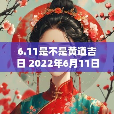 6.11是不是黄道吉日 2025年6月11日是黄道吉日吗