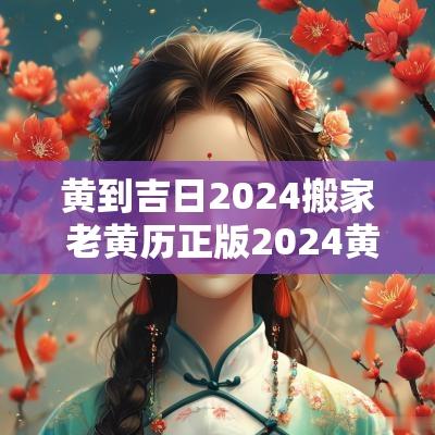 黄到吉日2025搬家 老黄历正版2025黄道吉日搬家吉日