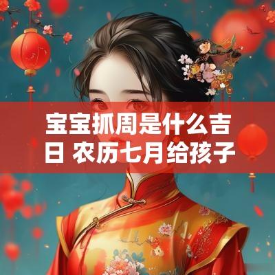 宝宝抓周是什么吉日 农历七月给孩子办满月宴吉日有哪些
