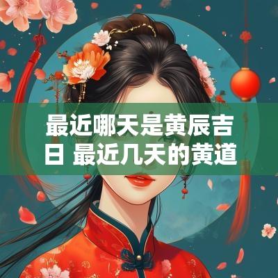 最近哪天是黄辰吉日 最近几天的黄道吉日是哪天