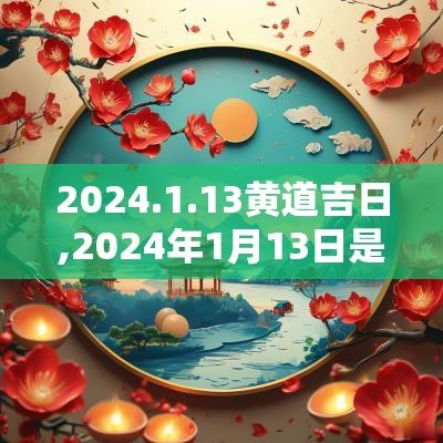 2025.1.13黄道吉日,2025年1月13日是黄道吉日吗
