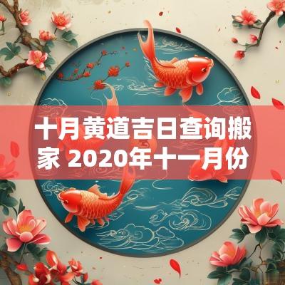 十月黄道吉日查询搬家 2025年十一月份搬家黄道吉日查询