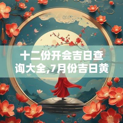 十二份开会吉日查询大全,7月份吉日黄道吉日查询表